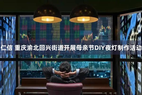仁信 重庆渝北回兴街道开展母亲节DIY夜灯制作活动