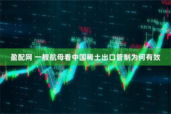 盈配网 一艘航母看中国稀土出口管制为何有效