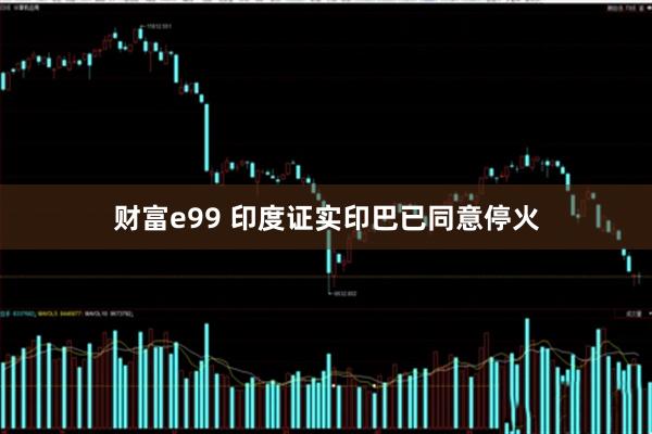 财富e99 印度证实印巴已同意停火