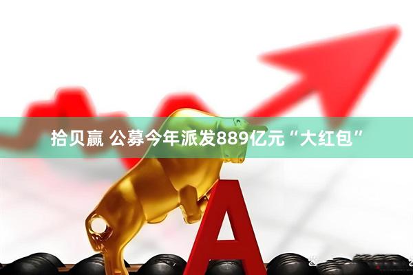 拾贝赢 公募今年派发889亿元“大红包”