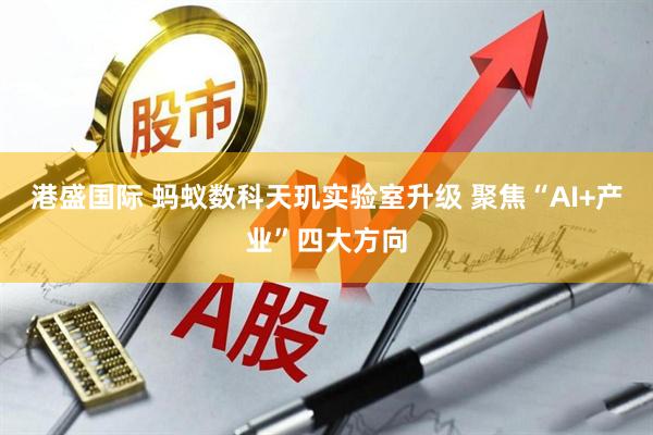 港盛国际 蚂蚁数科天玑实验室升级 聚焦“AI+产业”四大方向