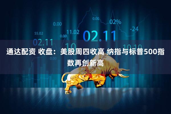 通达配资 收盘：美股周四收高 纳指与标普500指数再创新高