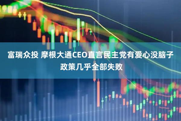 富瑞众投 摩根大通CEO直言民主党有爱心没脑子 政策几乎全部失败