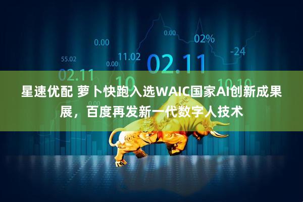 星速优配 萝卜快跑入选WAIC国家AI创新成果展，百度再发新一代数字人技术