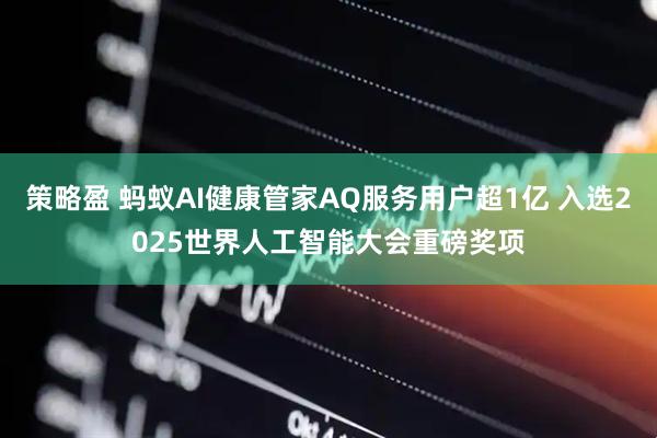策略盈 蚂蚁AI健康管家AQ服务用户超1亿 入选2025世界人工智能大会重磅奖项