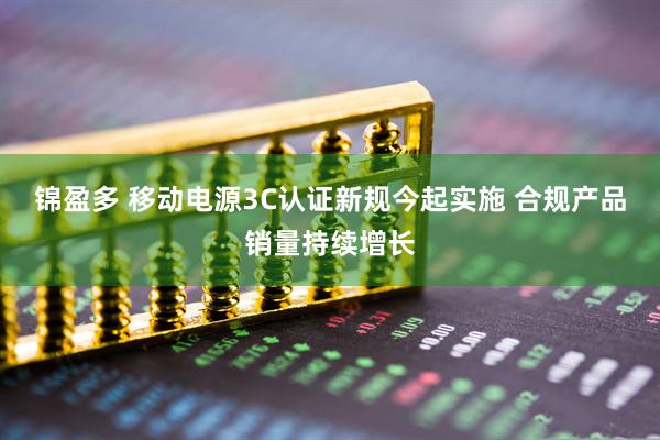锦盈多 移动电源3C认证新规今起实施 合规产品销量持续增长