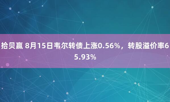 拾贝赢 8月15日韦尔转债上涨0.56%，转股溢价率65.93%