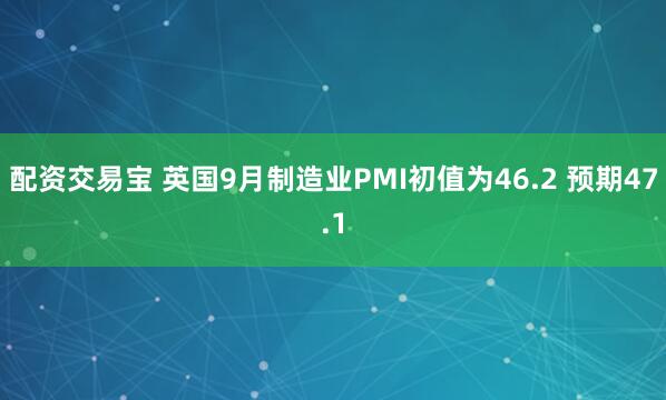 配资交易宝 英国9月制造业PMI初值为46.2 预期47.1