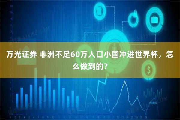 万光证券 非洲不足60万人口小国冲进世界杯，怎么做到的？