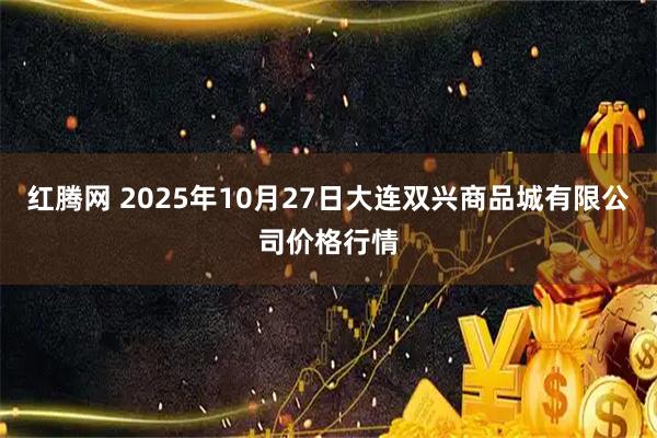 红腾网 2025年10月27日大连双兴商品城有限公司价格行情
