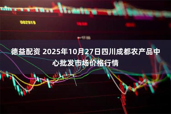 德益配资 2025年10月27日四川成都农产品中心批发市场价格行情