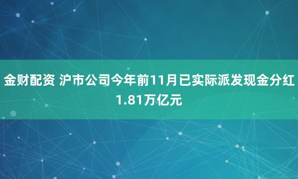 金财配资 沪市公司今年前11月已实际派发现金分红1.81万亿元