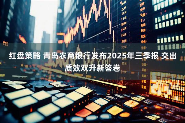 红盘策略 青岛农商银行发布2025年三季报 交出质效双升新答卷