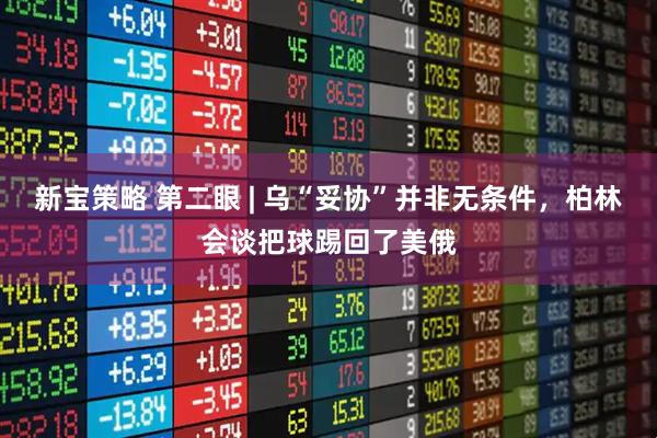 新宝策略 第二眼 | 乌“妥协”并非无条件，柏林会谈把球踢回了美俄