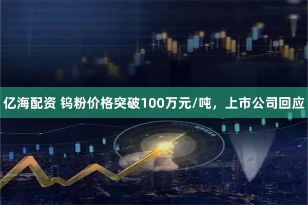 亿海配资 钨粉价格突破100万元/吨，上市公司回应