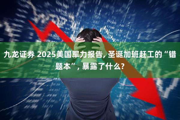 九龙证券 2025美国军力报告, 圣诞加班赶工的“错题本”, 暴露了什么?