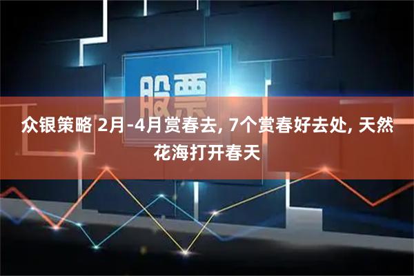 众银策略 2月-4月赏春去, 7个赏春好去处, 天然花海打开春天