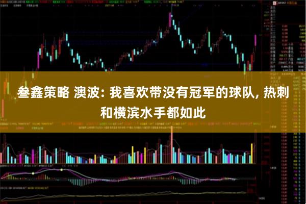 叁鑫策略 澳波: 我喜欢带没有冠军的球队, 热刺和横滨水手都如此