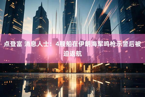 点登富 消息人士：4艘船在伊朗海军鸣枪示警后被迫返航